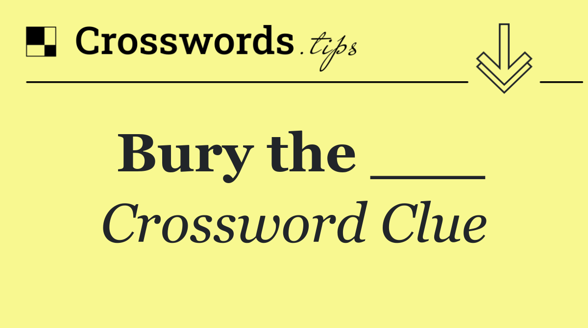 Bury the ___