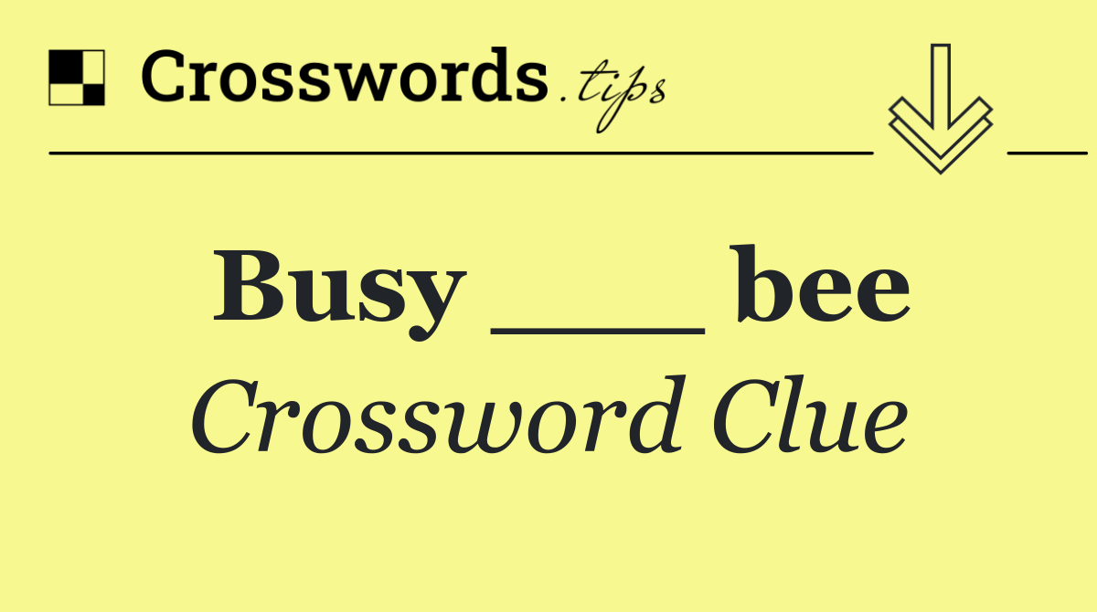 Busy ___ bee