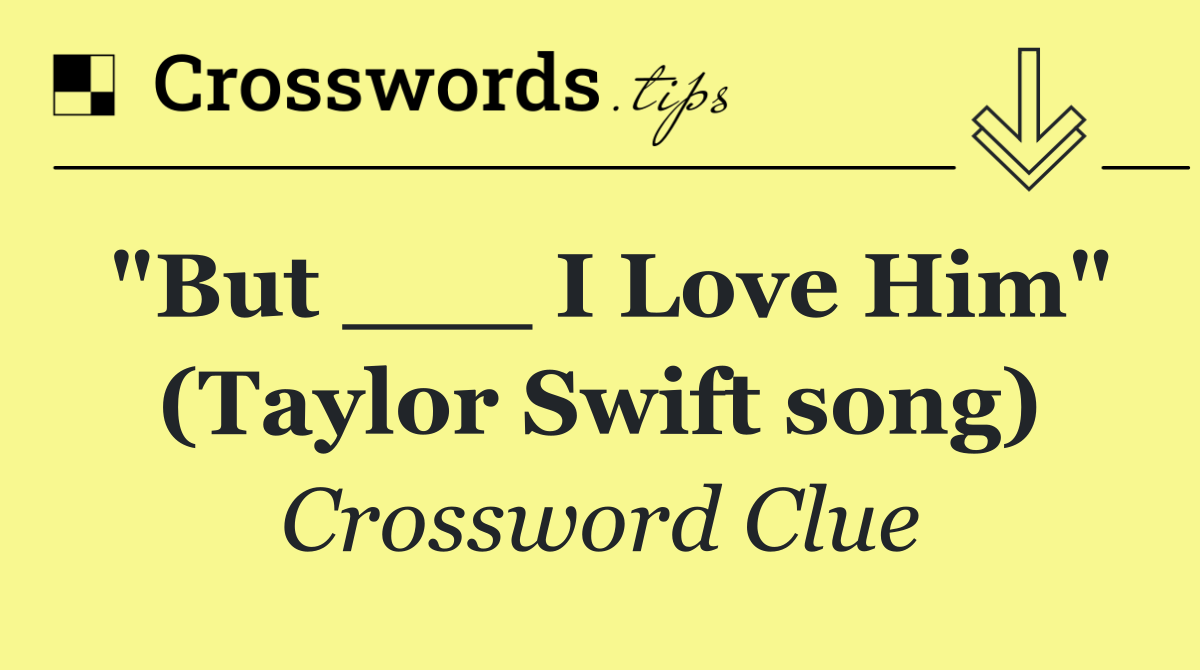 "But ___ I Love Him" (Taylor Swift song)