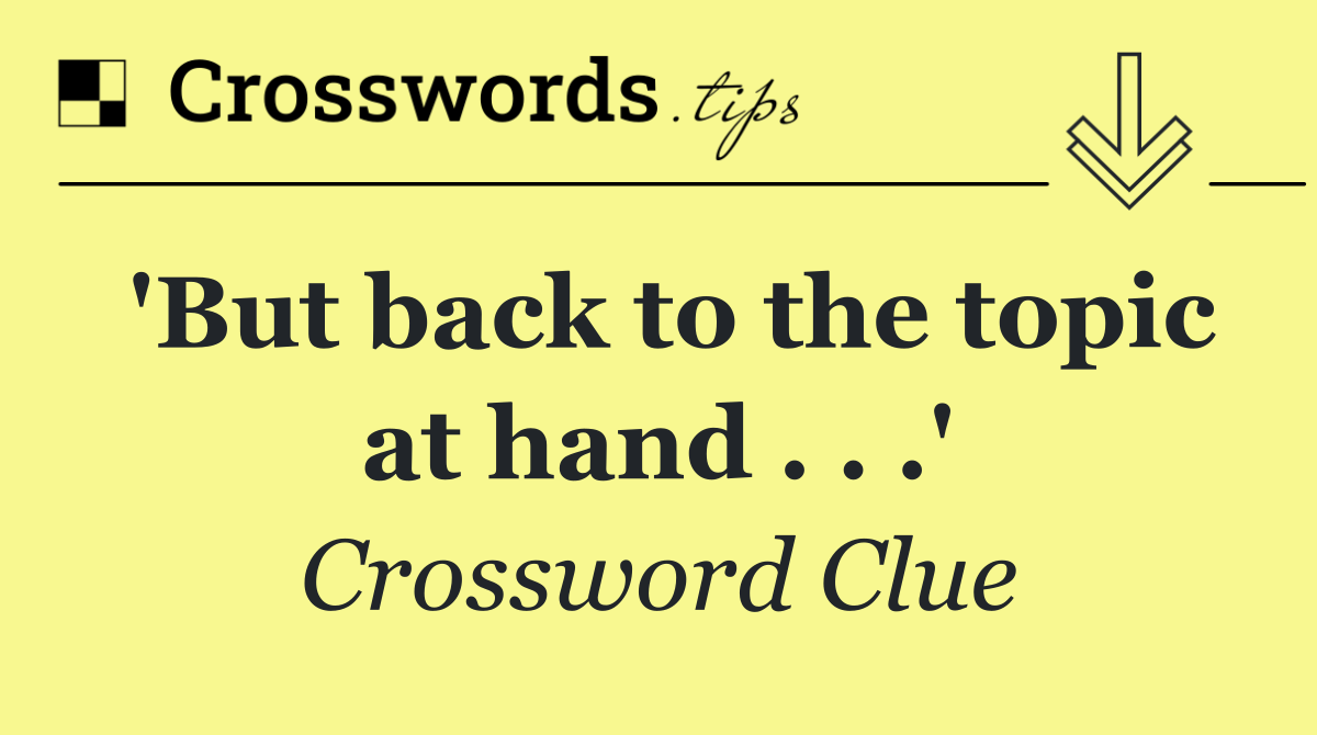 'But back to the topic at hand . . .'