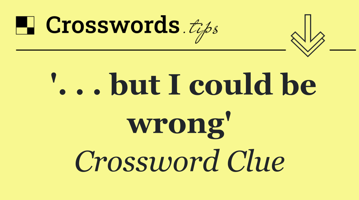 '. . . but I could be wrong'