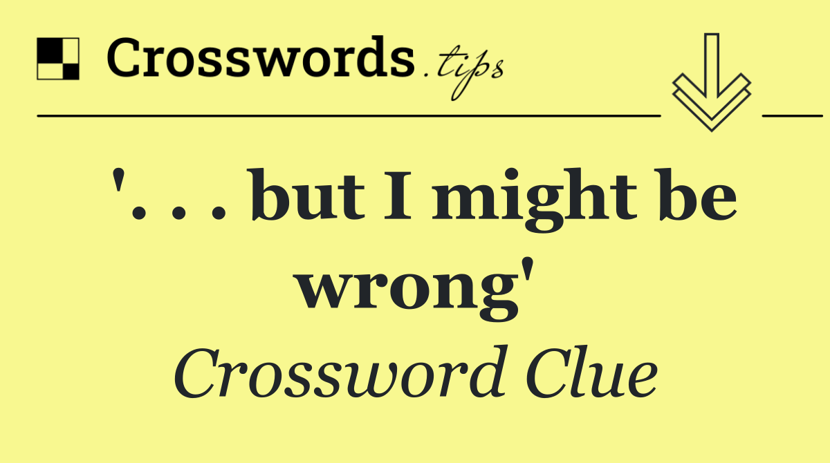'. . . but I might be wrong'