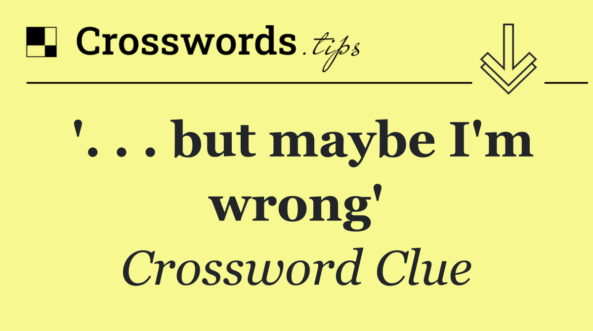 '. . . but maybe I'm wrong'