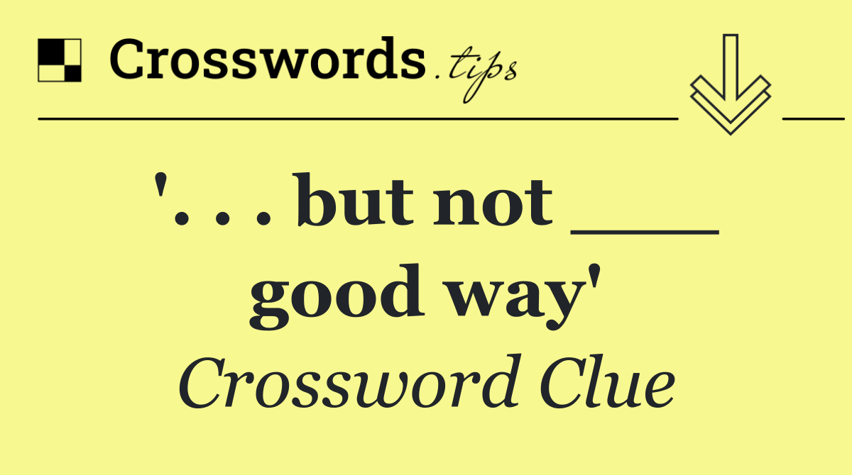 '. . . but not ___ good way'
