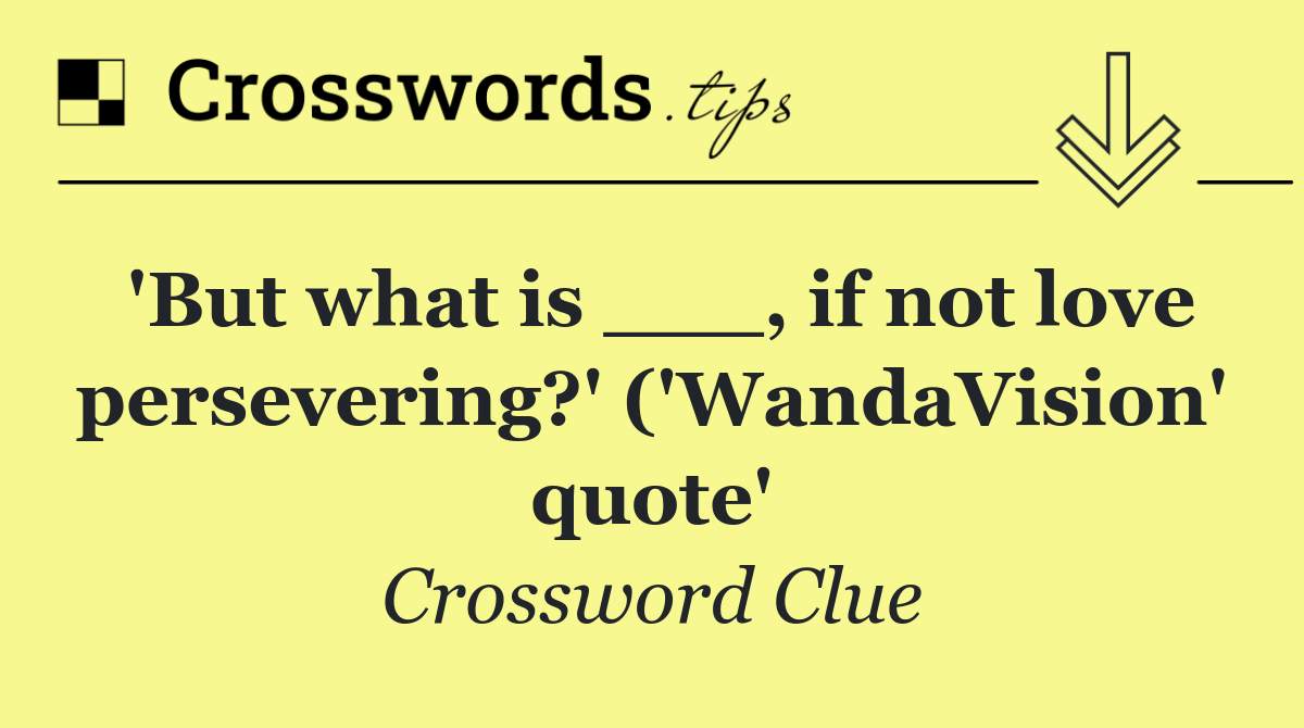 'But what is ___, if not love persevering?' ('WandaVision' quote'