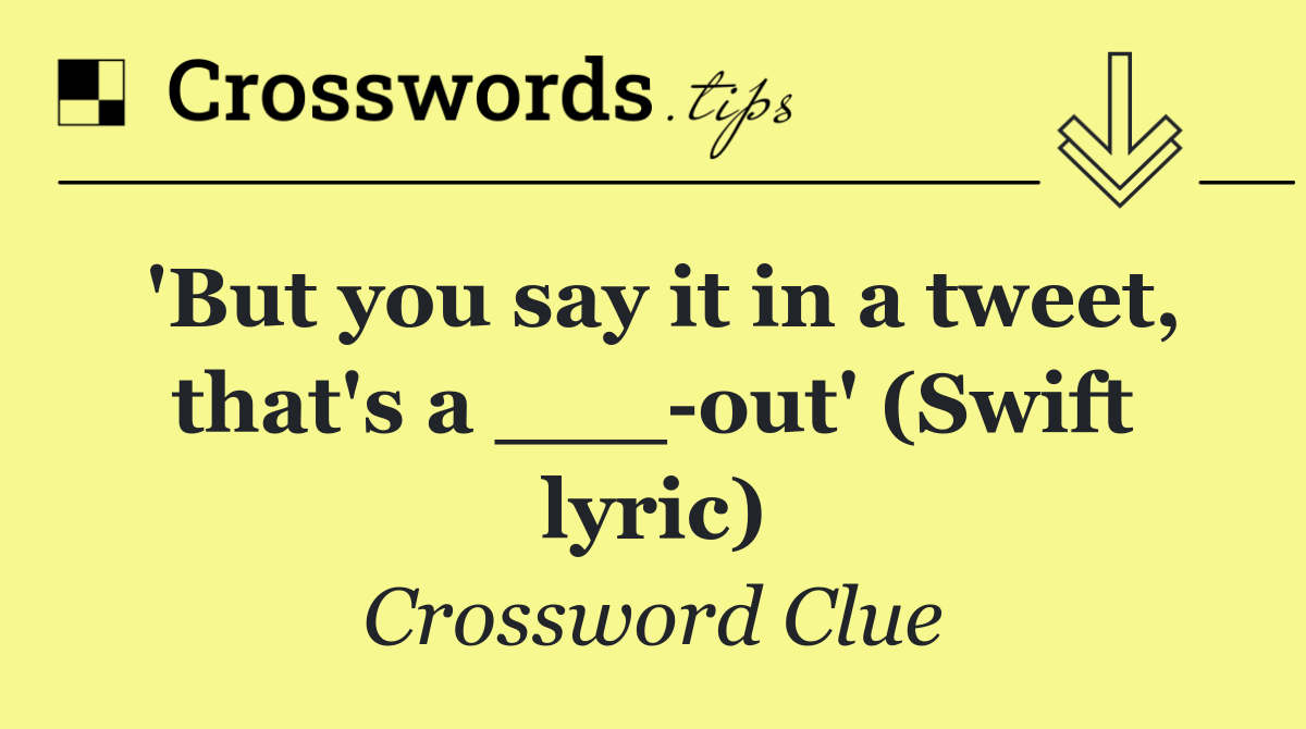 'But you say it in a tweet, that's a ___ out' (Swift lyric)