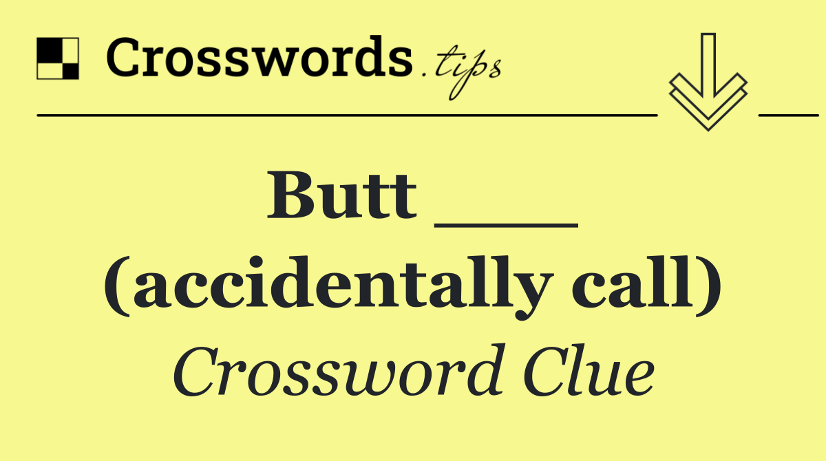 Butt ___ (accidentally call)