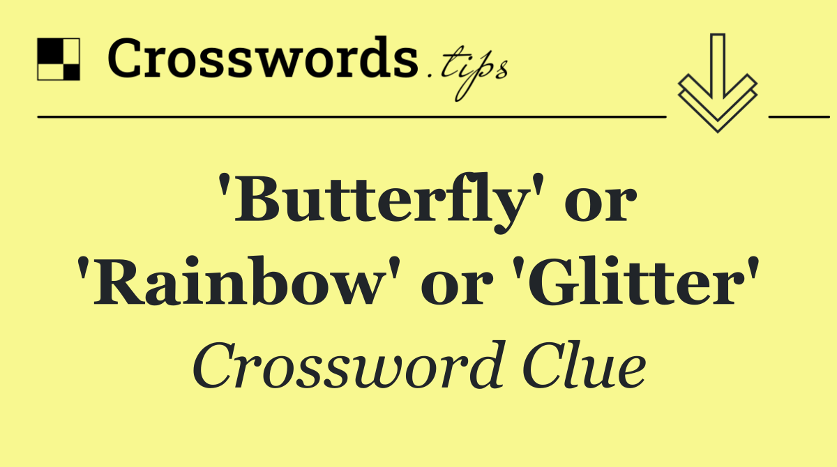'Butterfly' or 'Rainbow' or 'Glitter'