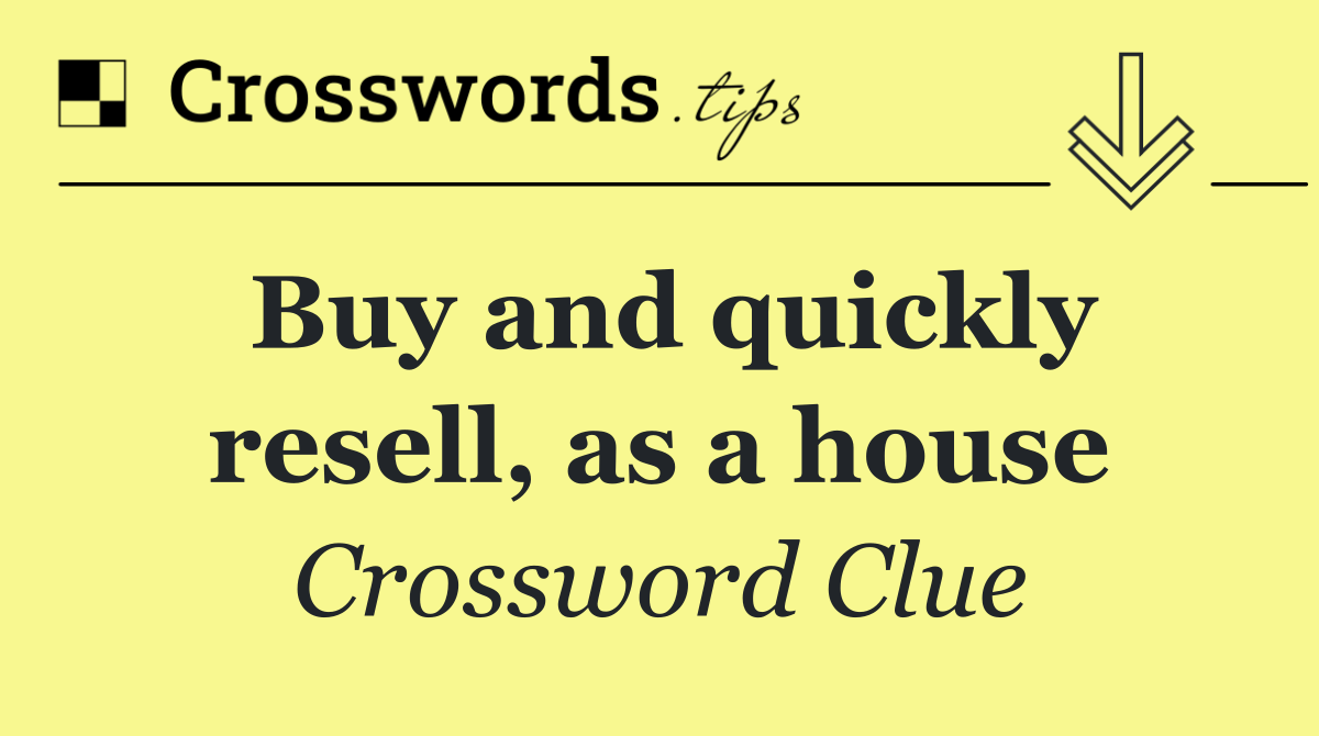 Buy and quickly resell, as a house
