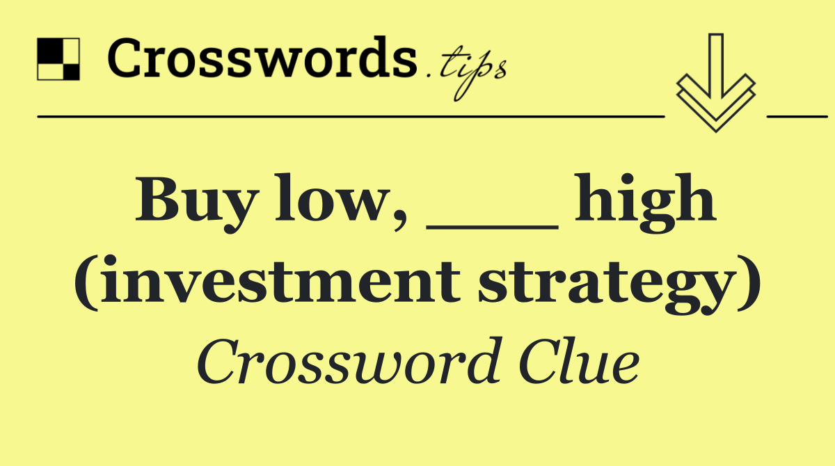 Buy low, ___ high (investment strategy)