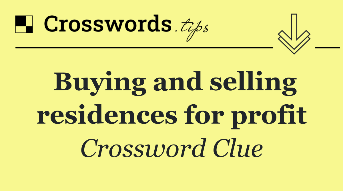 Buying and selling residences for profit