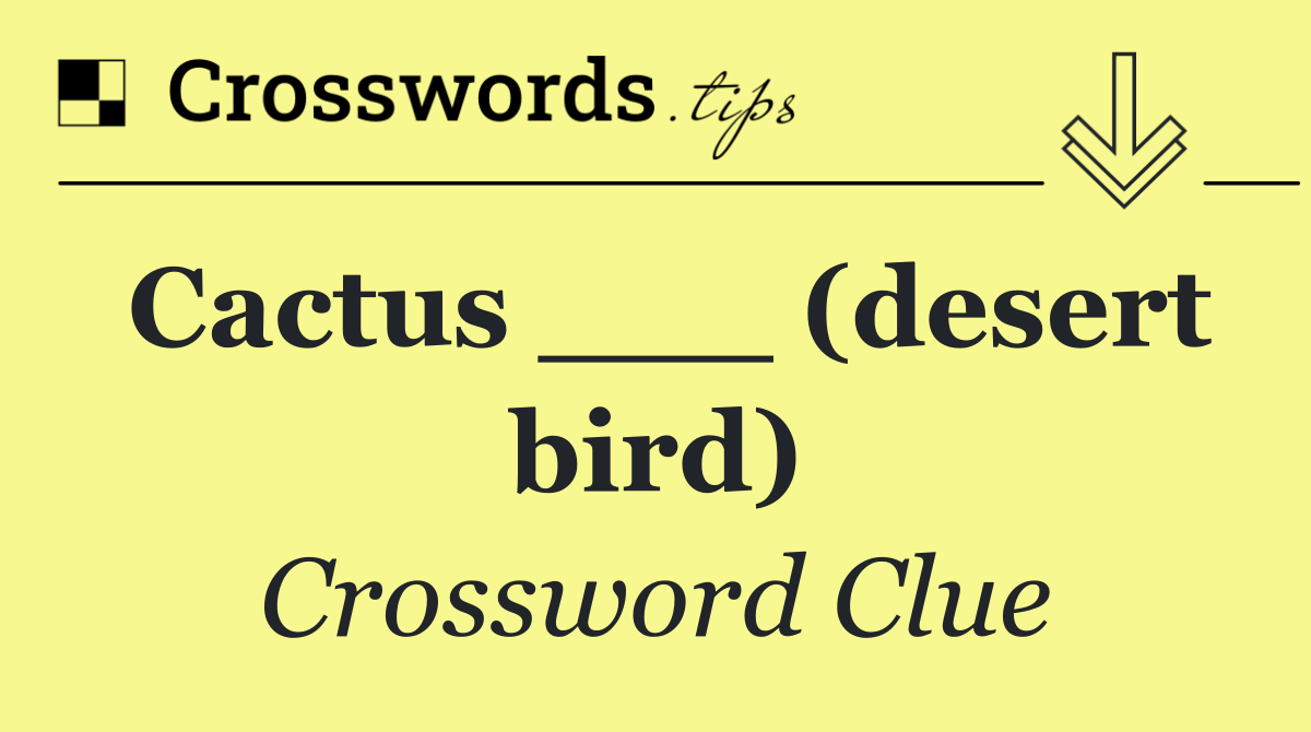 Cactus ___ (desert bird)