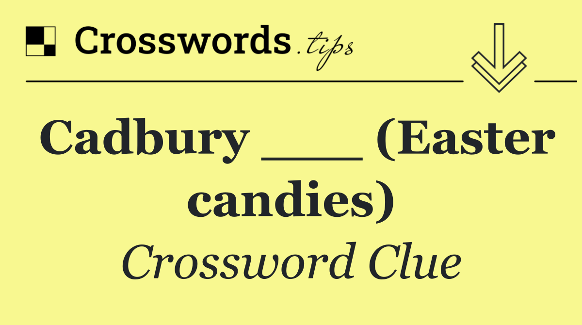 Cadbury ___ (Easter candies)