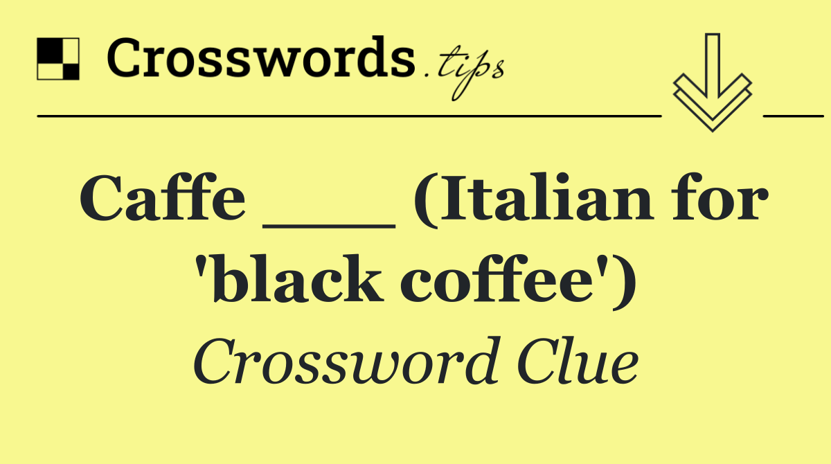Caffe ___ (Italian for 'black coffee')