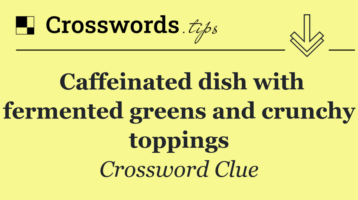 Caffeinated dish with fermented greens and crunchy toppings