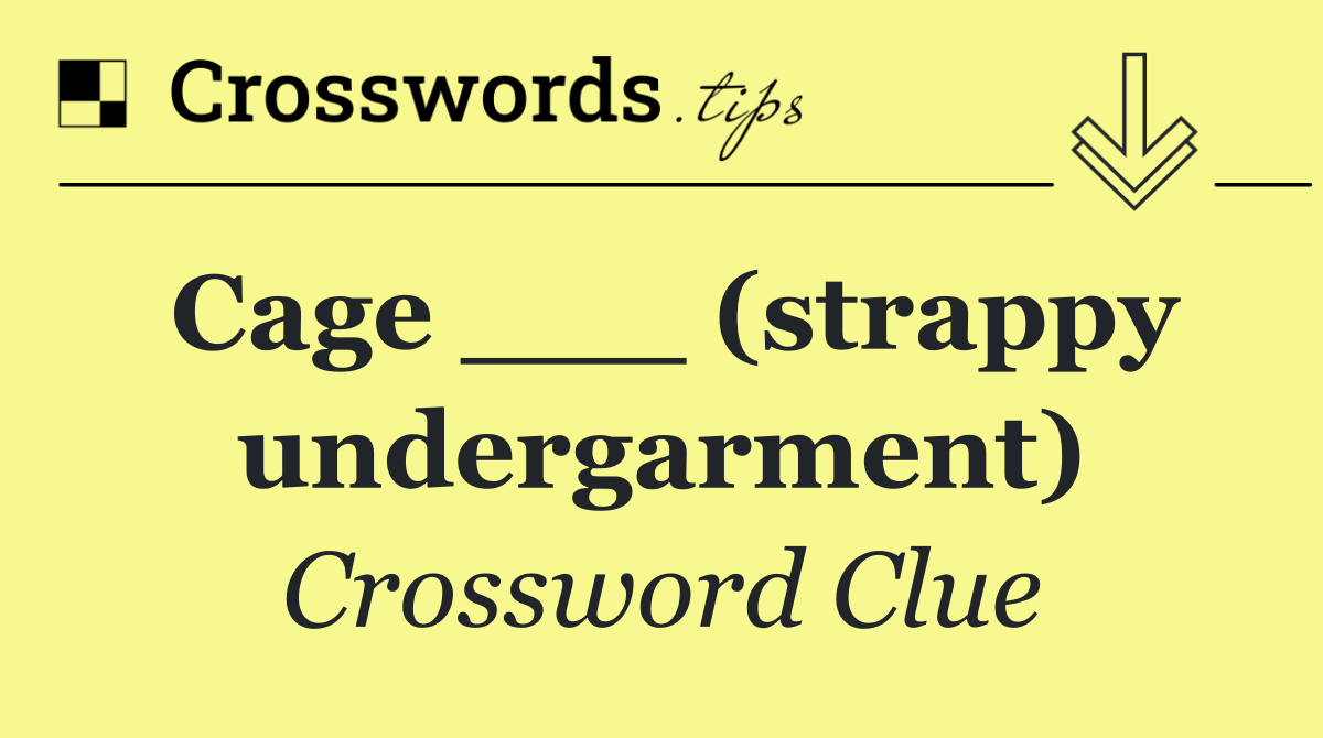 Cage ___ (strappy undergarment)