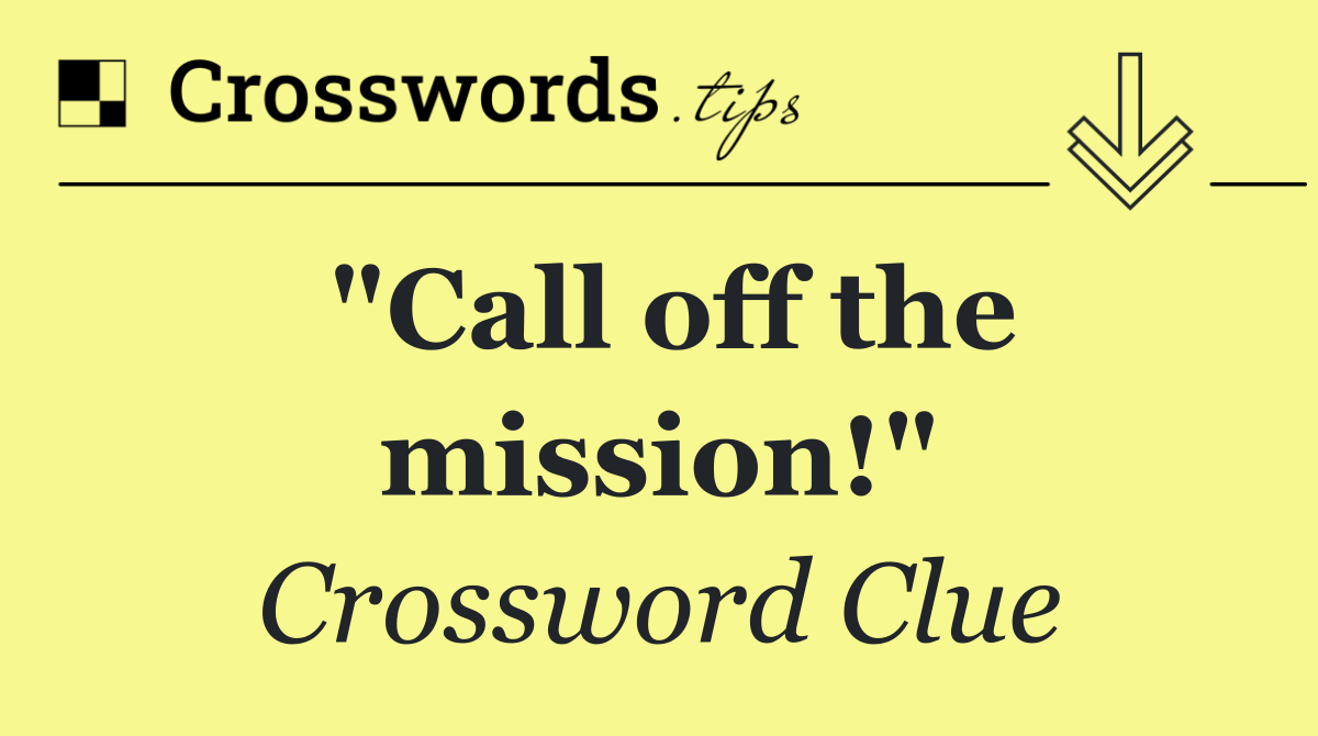 "Call off the mission!"