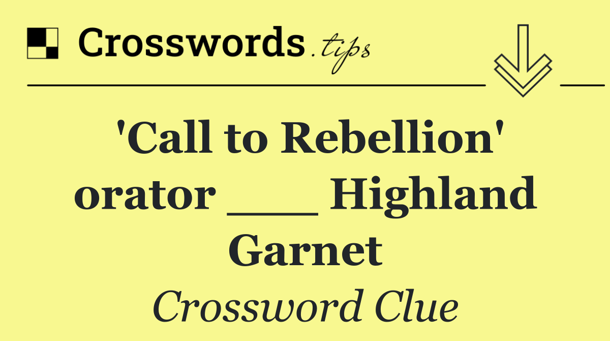 'Call to Rebellion' orator ___ Highland Garnet