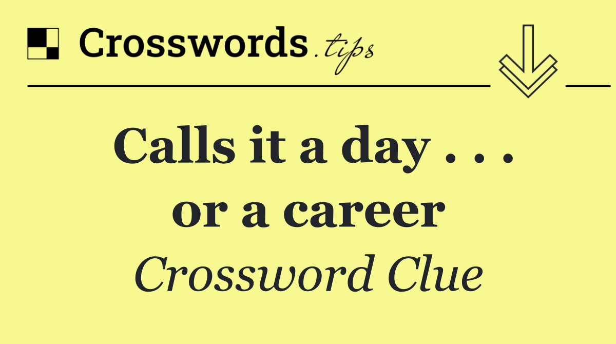 Calls it a day . . . or a career