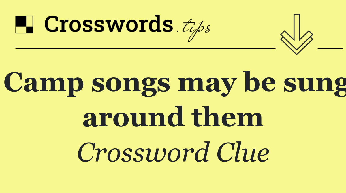 Camp songs may be sung around them