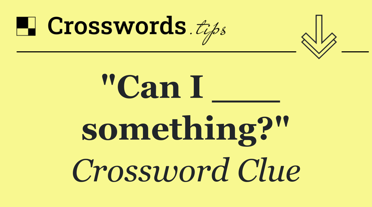 "Can I ___ something?"