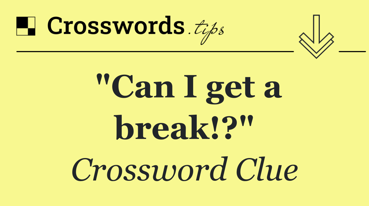 "Can I get a break!?"