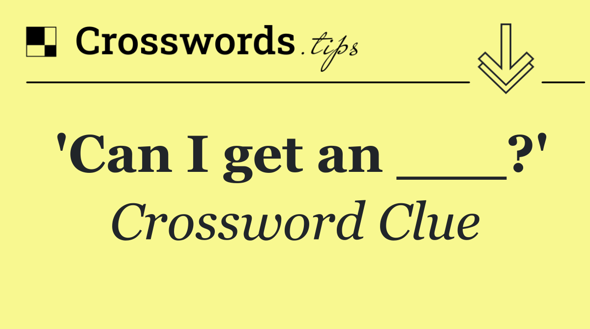 'Can I get an ___?'