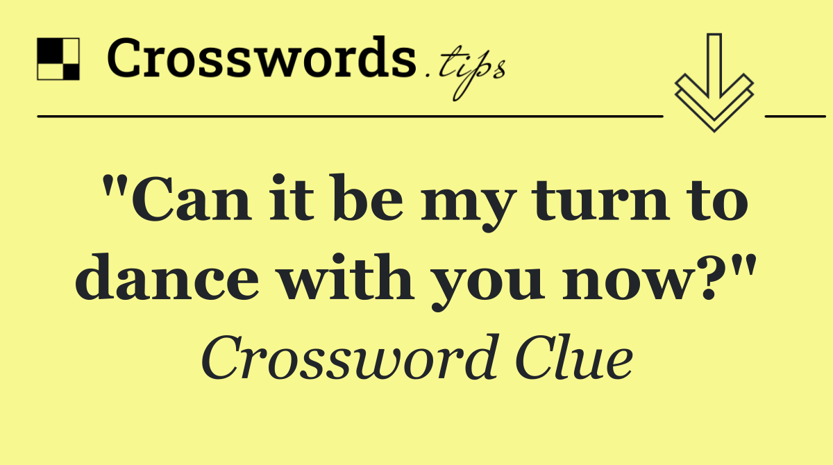 "Can it be my turn to dance with you now?"