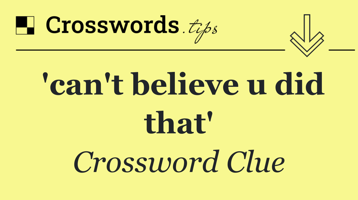 'can't believe u did that'