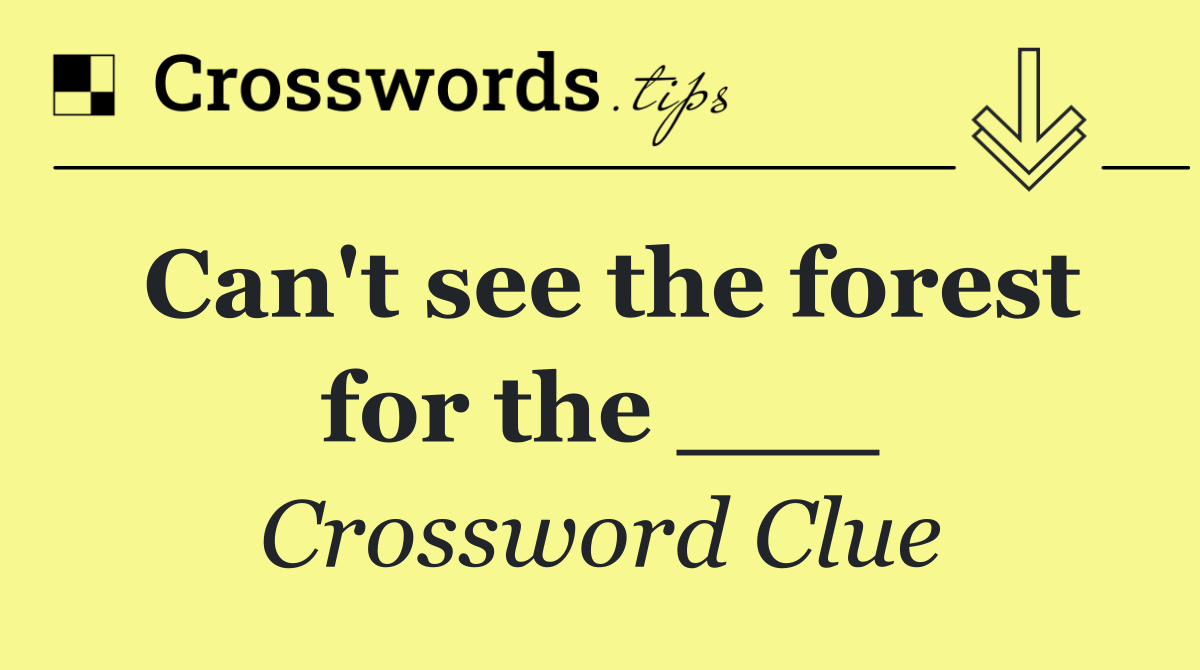 Can't see the forest for the ___