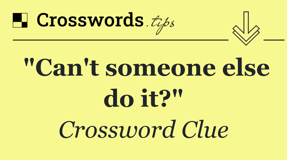"Can't someone else do it?"