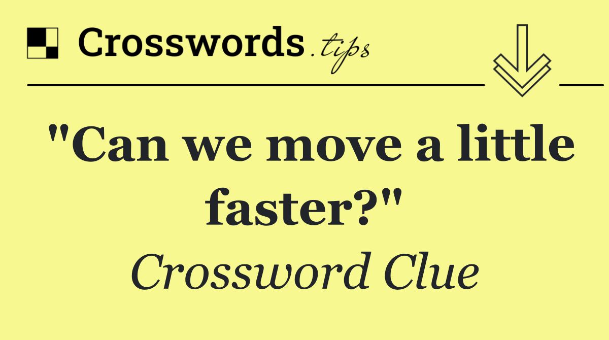 "Can we move a little faster?"