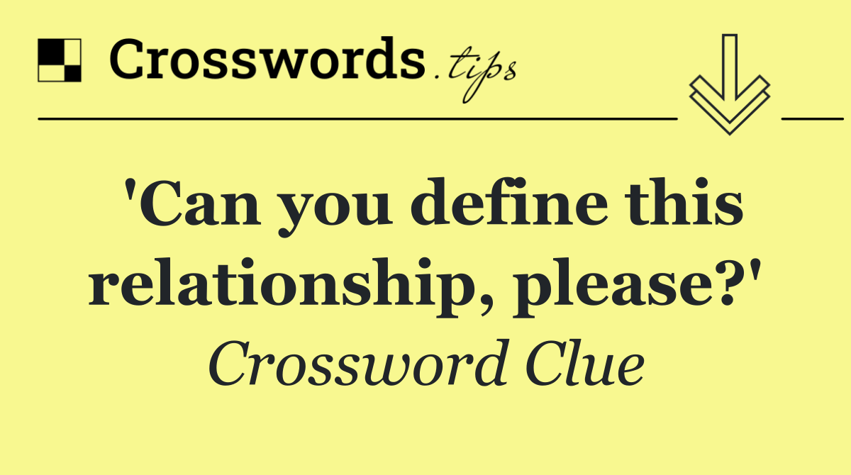 'Can you define this relationship, please?'