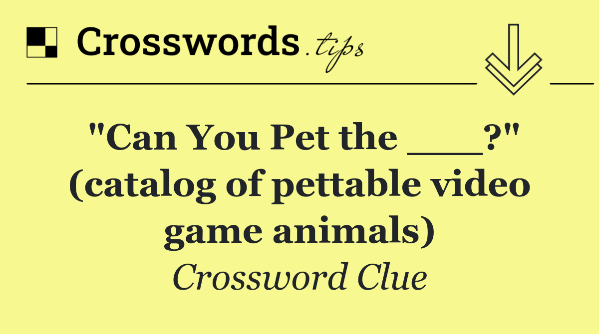 "Can You Pet the ___?" (catalog of pettable video game animals)