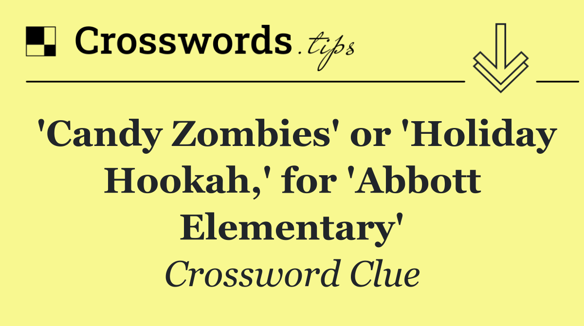 'Candy Zombies' or 'Holiday Hookah,' for 'Abbott Elementary'