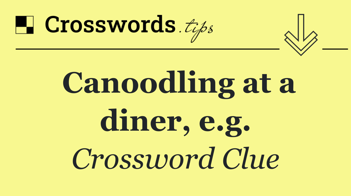 Canoodling at a diner, e.g.