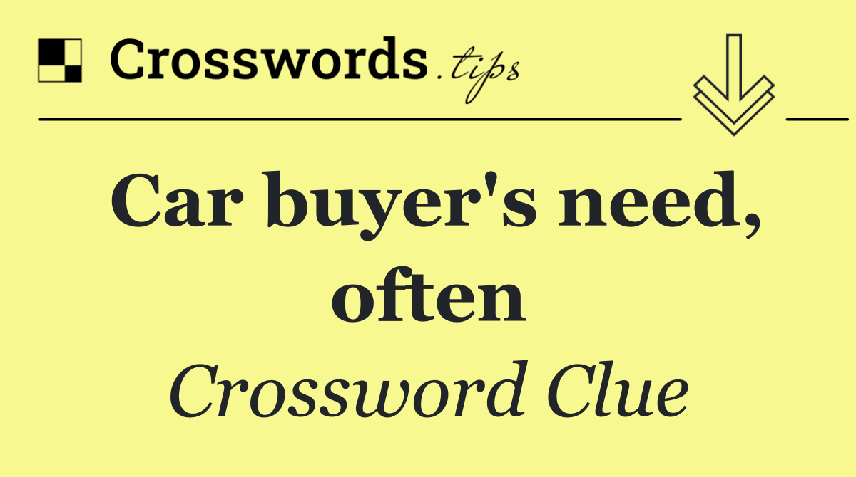 Car buyer's need, often