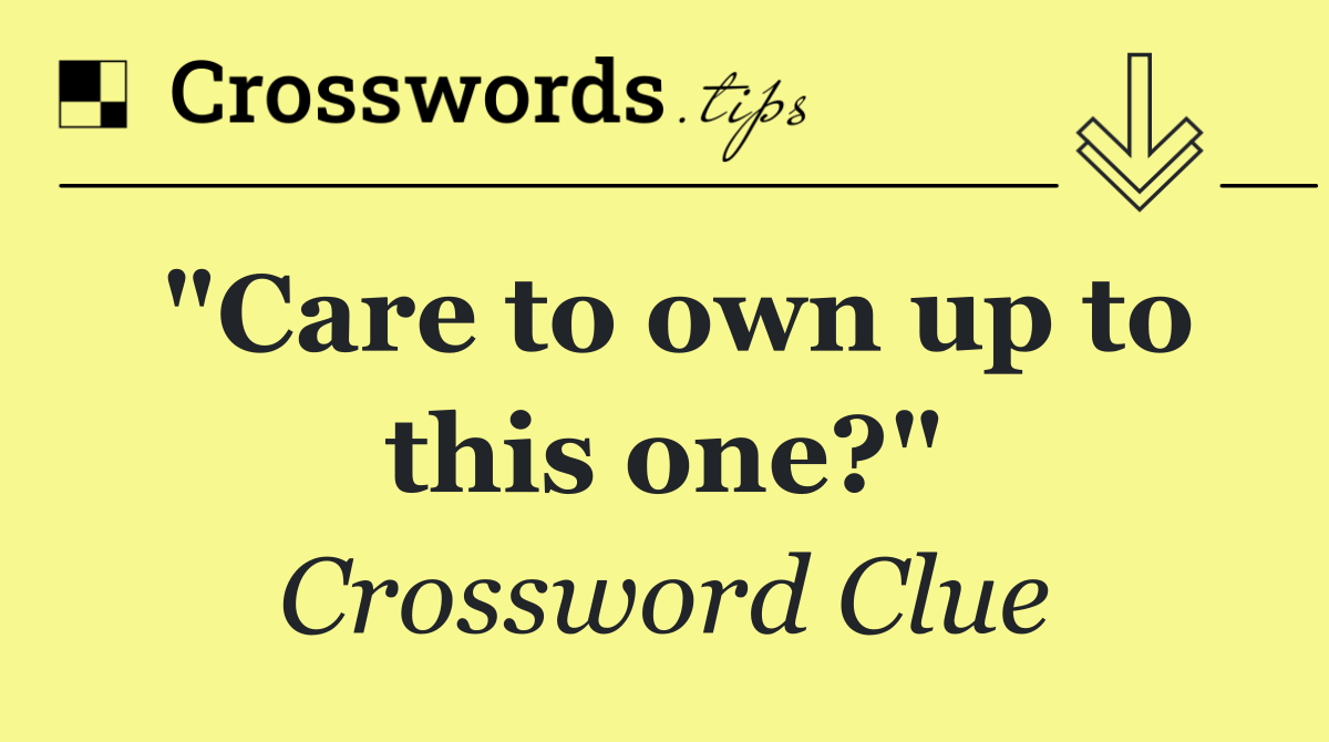"Care to own up to this one?"