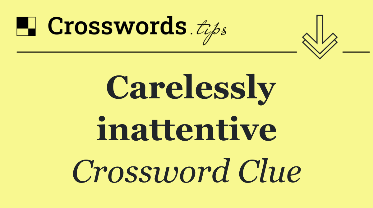 Carelessly inattentive