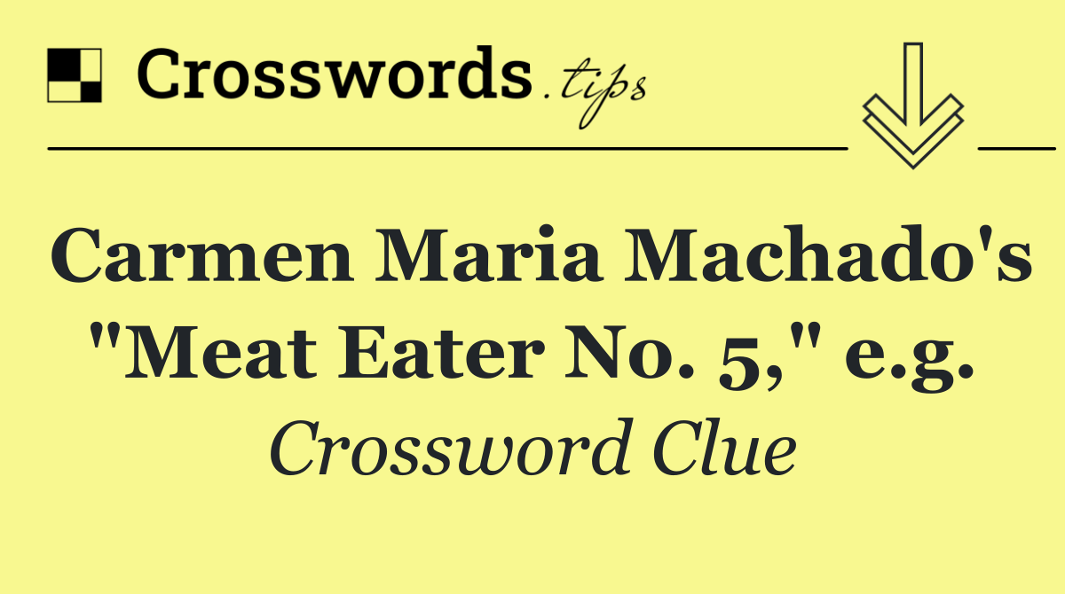 Carmen Maria Machado's "Meat Eater No. 5," e.g.