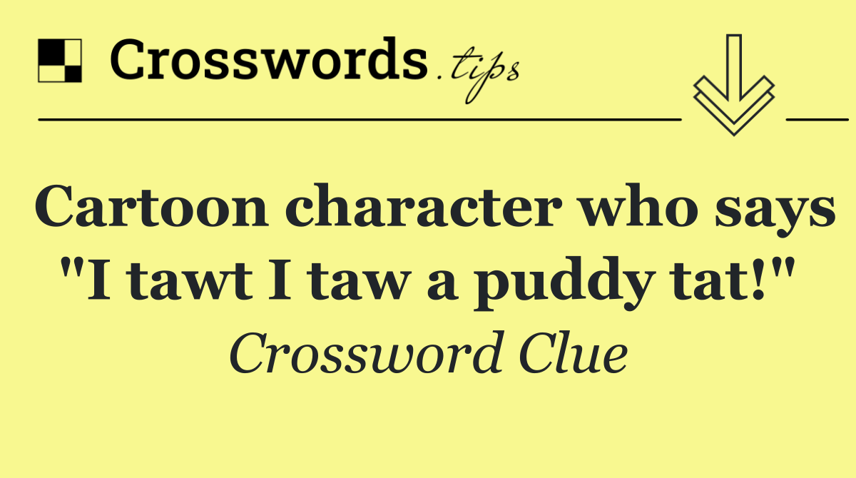 Cartoon character who says "I tawt I taw a puddy tat!"