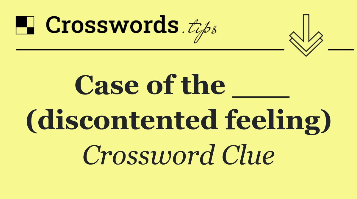 Case of the ___ (discontented feeling)