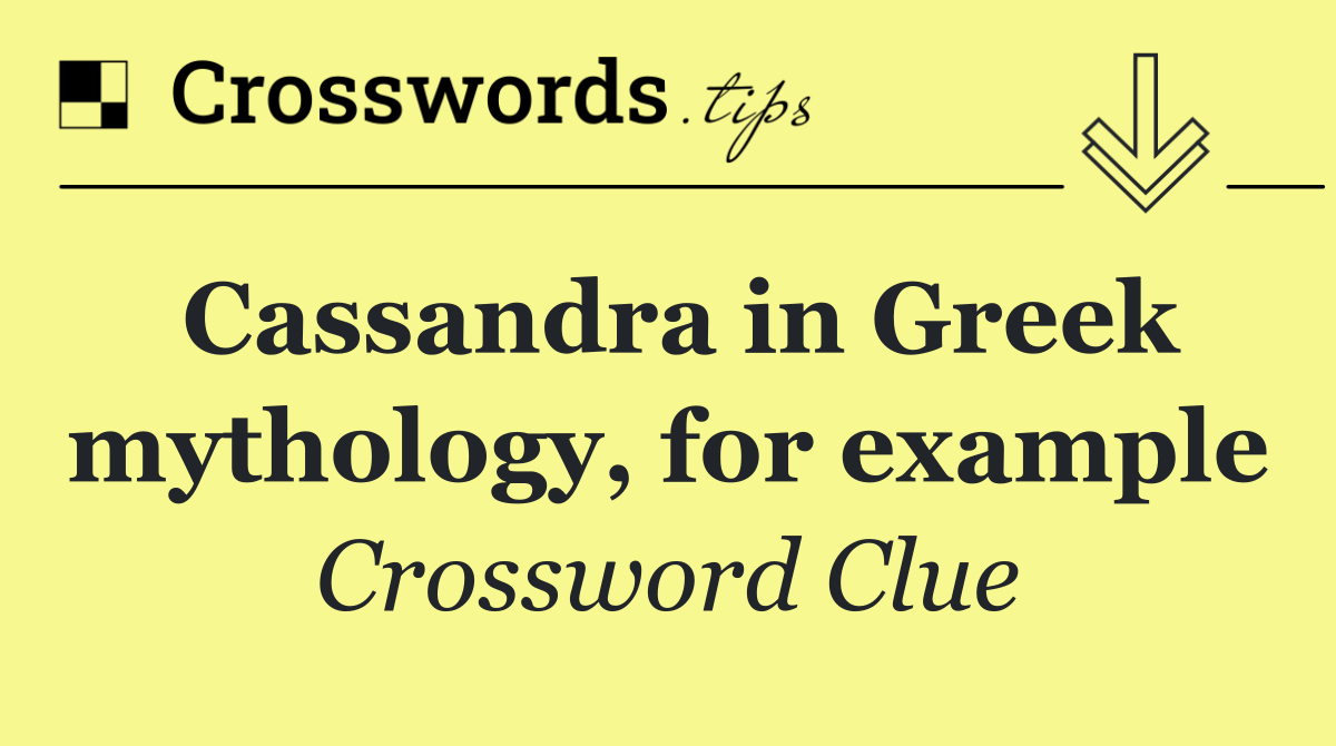 Cassandra in Greek mythology, for example