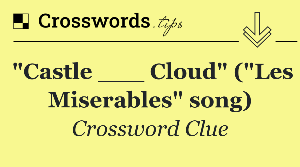 "Castle ___ Cloud" ("Les Miserables" song)
