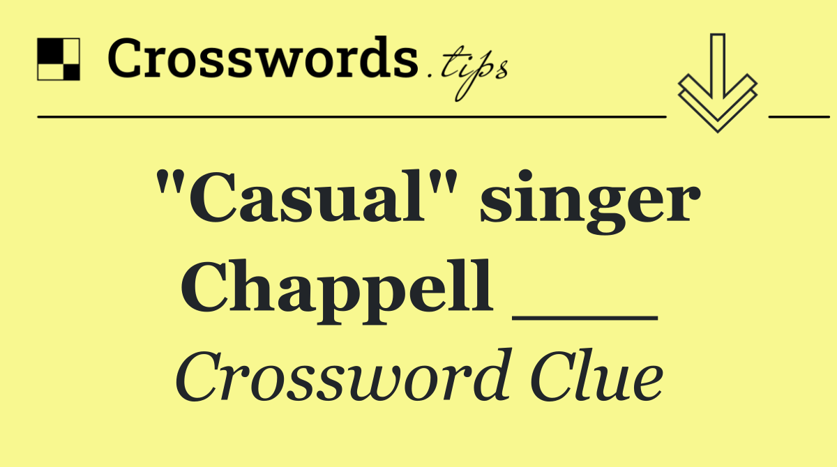 "Casual" singer Chappell ___