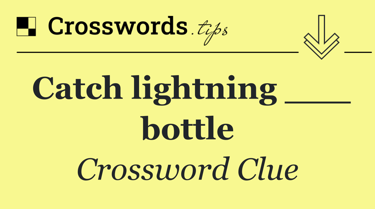Catch lightning ___ bottle