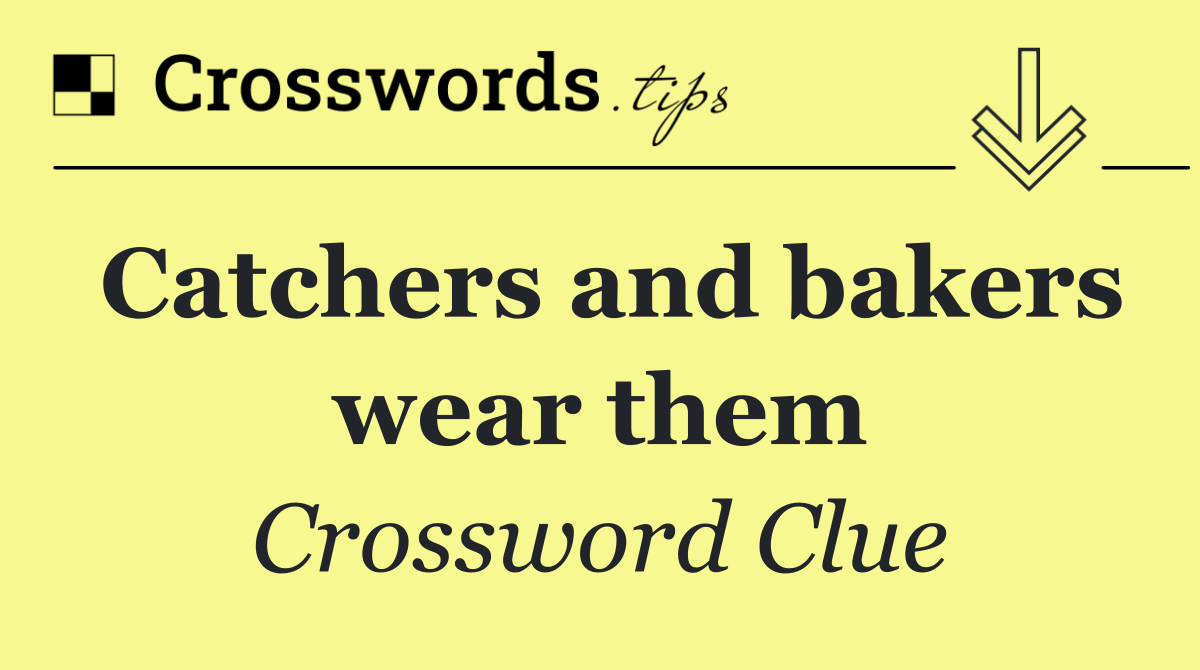 Catchers and bakers wear them