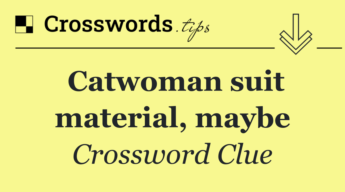 Catwoman suit material, maybe