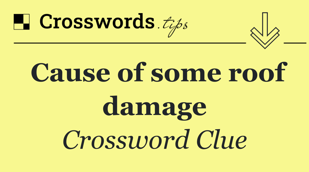 Cause of some roof damage