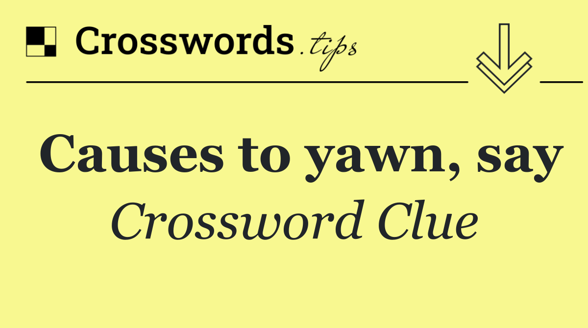 Causes to yawn, say